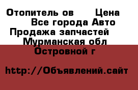 Отопитель ов 65 › Цена ­ 100 - Все города Авто » Продажа запчастей   . Мурманская обл.,Островной г.